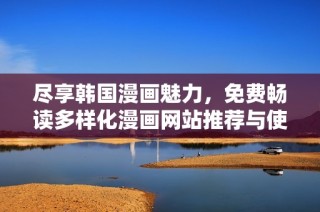 尽享韩国漫画魅力，免费畅读多样化漫画网站推荐与使用攻略