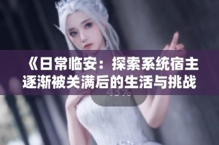 《日常临安：探索系统宿主逐渐被关满后的生活与挑战》