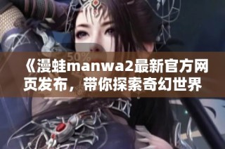 《漫蛙manwa2最新官方网页发布，带你探索奇幻世界》