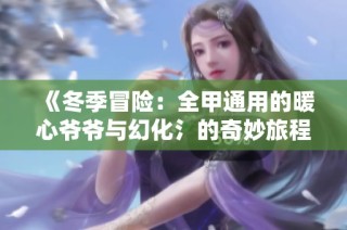 《冬季冒险：全甲通用的暖心爷爷与幻化氵的奇妙旅程》