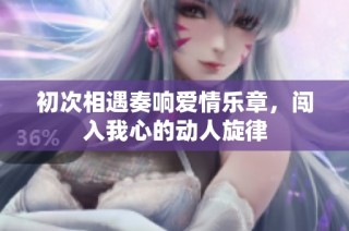 初次相遇奏响爱情乐章，闯入我心的动人旋律