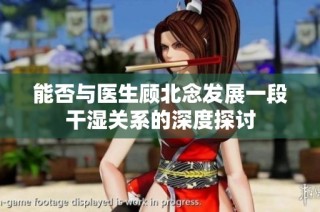 能否与医生顾北念发展一段干湿关系的深度探讨