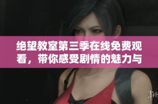 绝望教室第三季在线免费观看，带你感受剧情的魅力与挑战