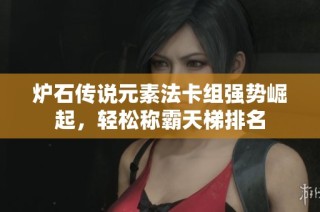炉石传说元素法卡组强势崛起，轻松称霸天梯排名