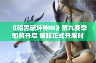 《暗黑破坏神III》第九赛季即将开启 国服正式开服时间揭晓