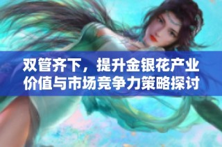 双管齐下，提升金银花产业价值与市场竞争力策略探讨