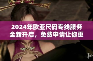 2024年欧亚尺码专线服务全新开启，免费申请让你更方便