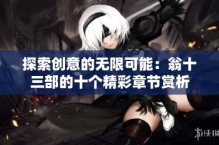 探索创意的无限可能：翁十三部的十个精彩章节赏析