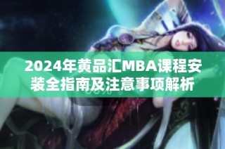 2024年黄品汇MBA课程安装全指南及注意事项解析
