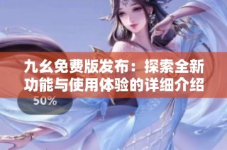 九幺免费版发布：探索全新功能与使用体验的详细介绍