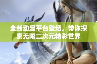 全新动漫平台登场，带你探索无限二次元精彩世界