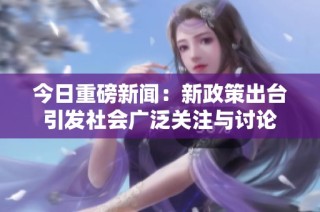 今日重磅新闻：新政策出台引发社会广泛关注与讨论
