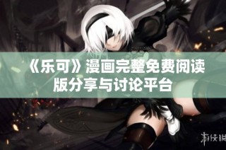 《乐可》漫画完整免费阅读版分享与讨论平台