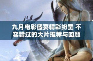 九月电影盛宴精彩纷呈 不容错过的大片推荐与回顾