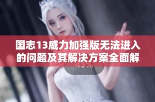 国志13威力加强版无法进入的问题及其解决方案全面解析
