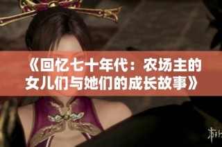 《回忆七十年代：农场主的女儿们与她们的成长故事》