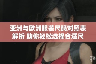 亚洲与欧洲服装尺码对照表解析 助你轻松选择合适尺寸