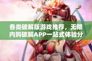 各类破解版游戏推荐，无限内购破解APP一站式体验分享