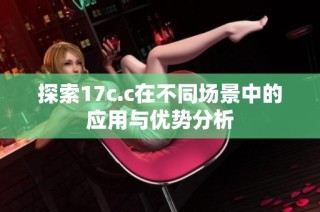 探索17c.c在不同场景中的应用与优势分析