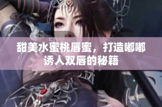 甜美水蜜桃唇蜜，打造嘟嘟诱人双唇的秘籍