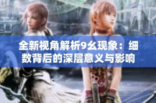 全新视角解析9幺现象：细数背后的深层意义与影响