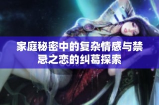 家庭秘密中的复杂情感与禁忌之恋的纠葛探索