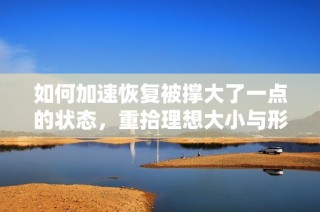 如何加速恢复被撑大了一点的状态，重拾理想大小与形态