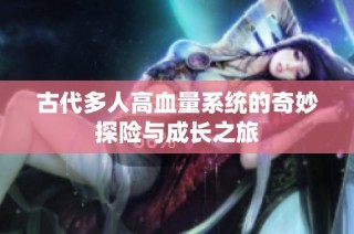 古代多人高血量系统的奇妙探险与成长之旅
