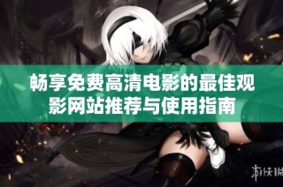 畅享免费高清电影的最佳观影网站推荐与使用指南