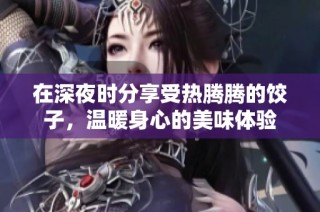 在深夜时分享受热腾腾的饺子，温暖身心的美味体验