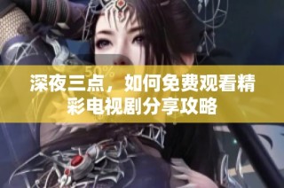 深夜三点，如何免费观看精彩电视剧分享攻略