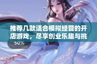 推荐几款适合模拟经营的开店游戏，尽享创业乐趣与挑战