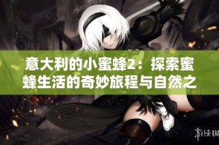 意大利的小蜜蜂2：探索蜜蜂生活的奇妙旅程与自然之美