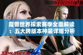 魔兽世界探索赛季全面解读：五大跨版本神装详细分析