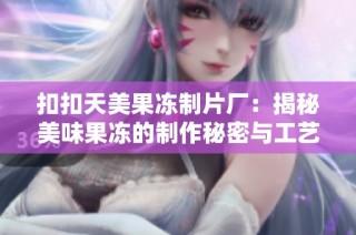 扣扣天美果冻制片厂：揭秘美味果冻的制作秘密与工艺流程