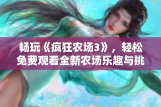 畅玩《疯狂农场3》，轻松免费观看全新农场乐趣与挑战不容错过