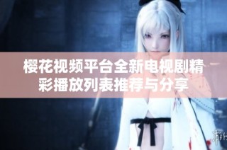 樱花视频平台全新电视剧精彩播放列表推荐与分享