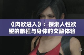 《肉欲进入》：探索人性欲望的旅程与身体的交融体验
