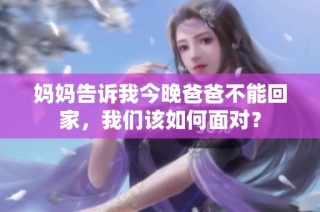 妈妈告诉我今晚爸爸不能回家，我们该如何面对？