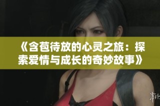 《含苞待放的心灵之旅：探索爱情与成长的奇妙故事》
