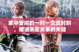 家中安排的一对一交流时刻，增进亲密关系的关键