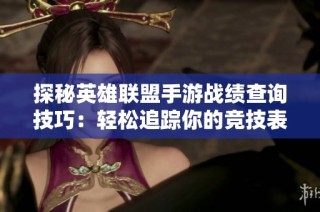 探秘英雄联盟手游战绩查询技巧：轻松追踪你的竞技表现与成长