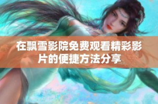 在飘雪影院免费观看精彩影片的便捷方法分享