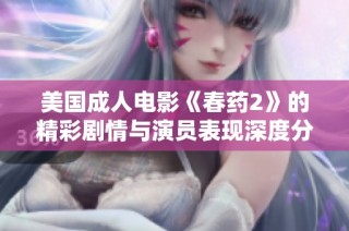 美国成人电影《春药2》的精彩剧情与演员表现深度分析