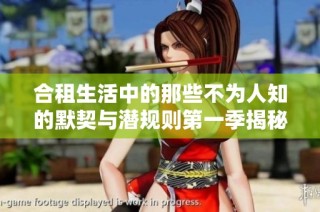合租生活中的那些不为人知的默契与潜规则第一季揭秘