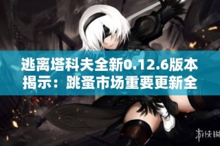 逃离塔科夫全新0.12.6版本揭示：跳蚤市场重要更新全面解析与影响探讨