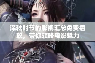 深秋时节的影视汇总免费播放，带你领略电影魅力