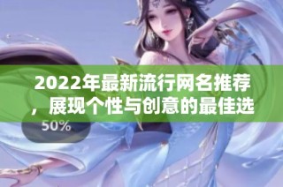 2022年最新流行网名推荐，展现个性与创意的最佳选择