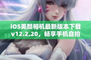 iOS美颜相机最新版本下载v12.2.20，畅享手机自拍美化乐趣