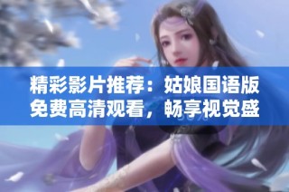 精彩影片推荐：姑娘国语版免费高清观看，畅享视觉盛宴